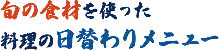 旬の食材を使った料理の日替わりメニュー